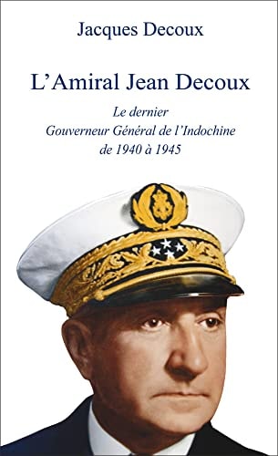 [9782919122653] L'amiral Jean Decoux le dernier gouverneur général de l'Indochine de 1940 à 1945