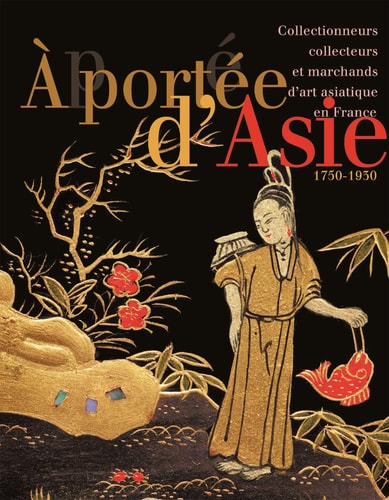 [9782359064049] À portée d'Asie collectionneurs, collecteurs et marchands d'art asiatique en France (1750-1930)
