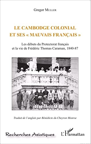 [9782343066738] Le Cambodge colonial et ses "mauvais Français" les débuts du Protectorat Francais et la vie de Frédéric Thomas Caraman, 1840-87