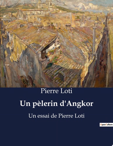 [9791041917266] Un pèlerin d'Angkor Un essai de Pierre Loti