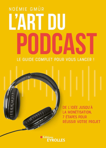 L'art du podcast : le guide complet pour vous lancer ! De l'idée jusqu'à la monétisation, 7 étapes pour réussir votre projet