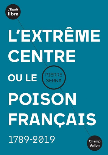 L'extrême centre, ou, Le poison français 1789-2019