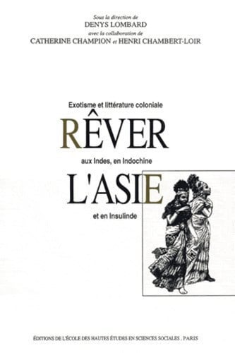 Rêver l'Asie: exotisme et littérature coloniale aux Indes, en Indochine et en Insulinde